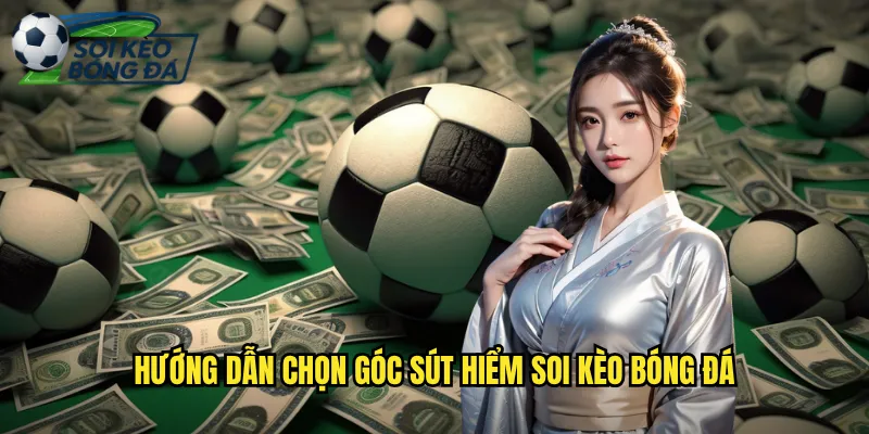 Hướng Dẫn Chọn Góc Sút Hiểm Soi Kèo Bóng Đá