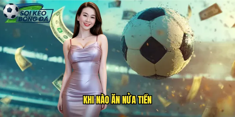Khi Nào Ăn Nửa Tiền - Kinh Nghiệm Quý Từ Soi Kèo Bóng Đá 3 khi nào ăn nửa tiền