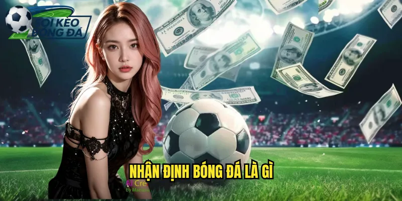 Nhận Định Bóng Đá Là Gì - Giải Mã Khái Niệm Cùng Soi Kèo Bóng Đá 8 nhận định bóng đá là gì