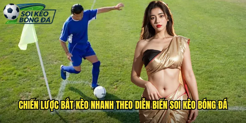 Bắt Kèo Nhanh Theo Diễn Biến: Nghệ Thuật Từ Soi Kèo Bóng Đá 3 Chiến lược bắt kèo nhanh theo diễn biến soi kèo bóng đá